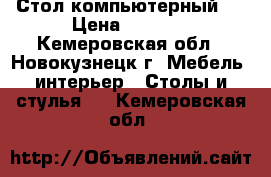 Стол компьютерный . › Цена ­ 2 000 - Кемеровская обл., Новокузнецк г. Мебель, интерьер » Столы и стулья   . Кемеровская обл.